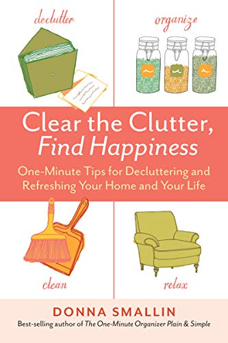 Clear the Clutter, Find Happiness : One-Minute Tips for Decluttering and Refreshing Your Home and Your Life