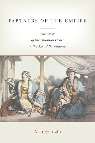 Partners of the Empire: The Crisis of the Ottoman Order in the Age of Revolutions