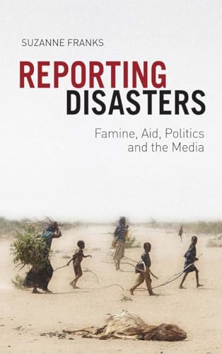 Reporting Disasters : Famine, Aid, Politics and the Media