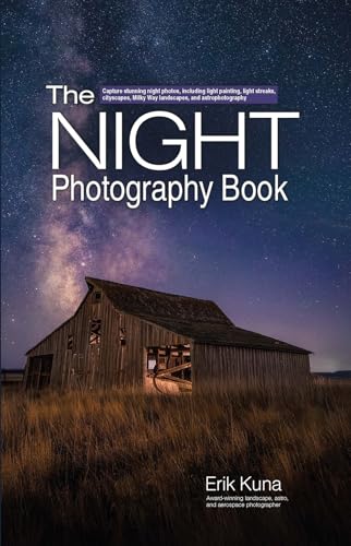 The Night Photography Book : Capture Stunning Night Photos, including Light Painting, Light Streaks, Cityscapes, Milky Way Landscapes, and Astrophotography