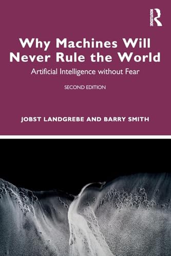 Why Machines Will Never Rule the World : Artificial Intelligence without Fear