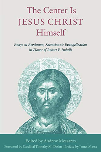 The Center Is Jesus Christ Himself : Essays on Revelation, Salvation, and Evangelization in Honor of Robert P. Imbelli