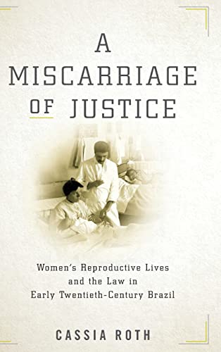 A Miscarriage of Justice: Womens Reproductive Lives and the Law in Early Twentieth-Century Brazil