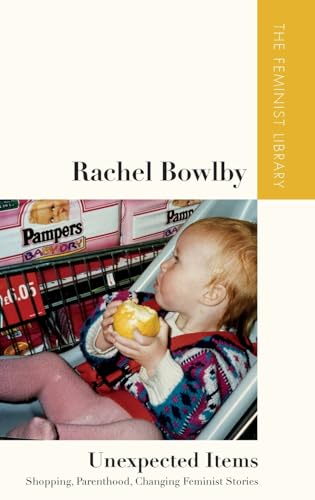 Rachel Bowlby – Unexpected Items : Shopping, Parenthood, Changing Feminist Stories