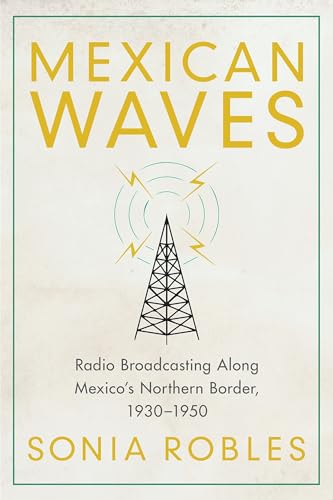 Mexican Waves : Radio Broadcasting Along Mexico's Northern Border, 1930-1950