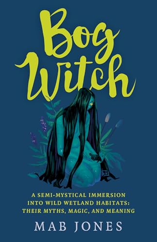 Bog Witch : A semi-mystical immersion into wild wetland habitats: their myths, magic, and meaning
