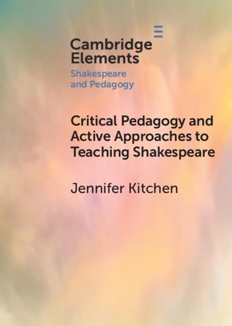 Critical Pedagogy and Active Approaches to Teaching Shakespeare (Elements in Shakespeare and Pedagogy)