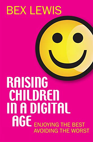 Raising Children in a Digital Age: Enjoying The Best And Avoiding The Worst: Enjoying the best, avoiding the worst