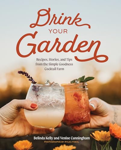 Drink Your Garden : Recipes, Stories and Tips from the Simple Goodness Cocktail Farm