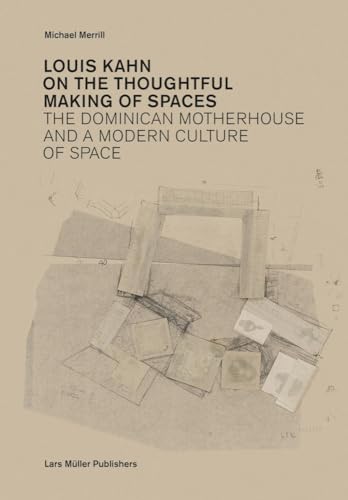 Louis Kahn: on the Thoughtful Making of Spaces : The Dominican Motherhouse and a Modern Culture of Space