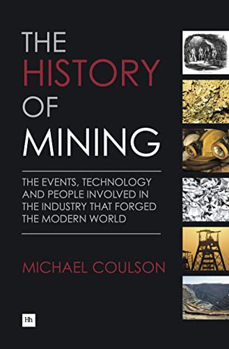 The History of Mining : The events, technology and people involved in the industry that forged the modern world