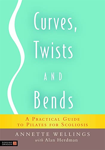 Curves, Twists and Bends : A Practical Guide to Pilates for Scoliosis