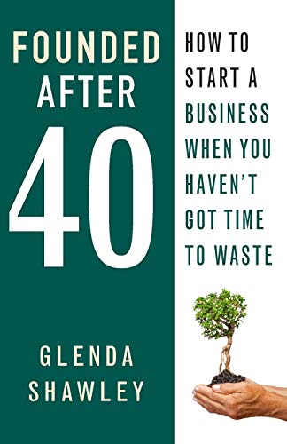 Founded After Forty: How to Start a Business When You Haven't Got Time to Waste
