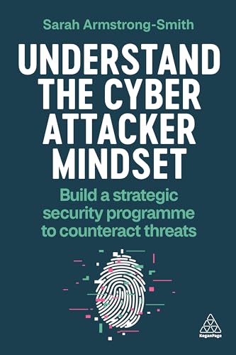 Understand the Cyber Attacker Mindset : Build a Strategic Security Programme to Counteract Threats