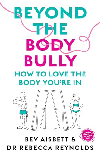 Beyond the Body Bully : How to love the body you're in with this practical expert guide from the bestselling author of LIVING WITH IT, for readers of Lyndi Cohen, Taryn Brumfitt  and Laura Thomas
