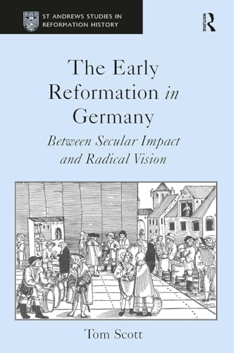 The Early Reformation in Germany : Between Secular Impact and Radical Vision