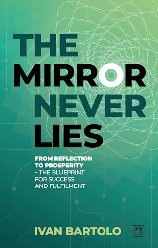 The Mirror Never Lies : From reflection to prosperity – the blueprint for success and fulfilment