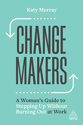 Change Makers : A Woman’s Guide to Stepping Up Without Burning Out at Work