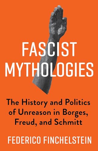 Fascist Mythologies: The History and Politics of Unreason in Borges