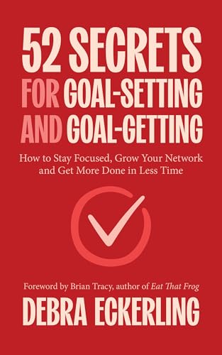 52 Secrets for Goal-Setting and Goal-Getting : How to Stay Focused, Grow Your Network and Get More Done in Less Time
