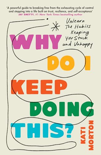 Why Do I Keep Doing This? : Unlearn the Habits Keeping You Stuck and Unhappy