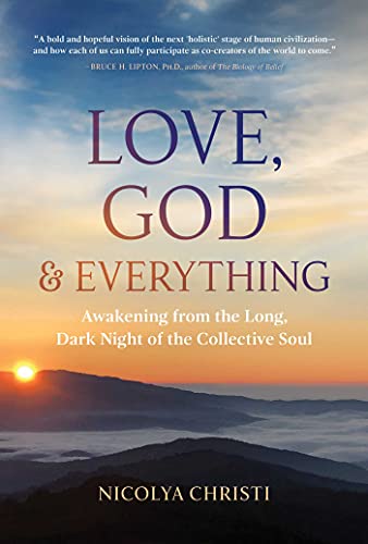 Love, God, and Everything : Awakening from the Long, Dark Night of the Collective Soul
