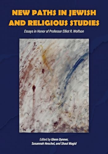 New Paths in Jewish and Religious Studies : Essays in Honor of Professor Elliot R. Wolfson