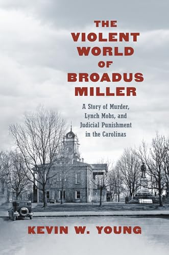 The Violent World of Broadus Miller : A Story of Murder, Lynch Mobs, and Judicial Punishment in the Carolinas