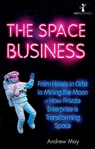 The Space Business: From Hotels in Orbit to Mining the Moon – How Private Enterprise is Transforming Space (Hot Science)