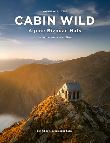 Cabin Wild - Alpine Bivouac Huts : Volume One: West Mediterranean to Mont Blanc