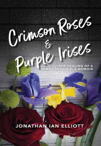 Crimson Roses & Purple Irises : The Healing of a Family in Crisis: A Memoir