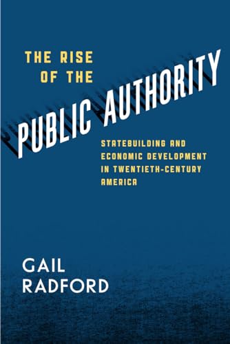 The Rise of the Public Authority: Statebuilding and Economic Development in Twentieth-century America