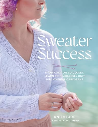 Sweater Success : From Cast-on to Closet, Learn to Fearlessly Knit Pullovers & Cardigans