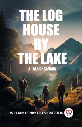 The Log House by the Lake A Tale of Canada