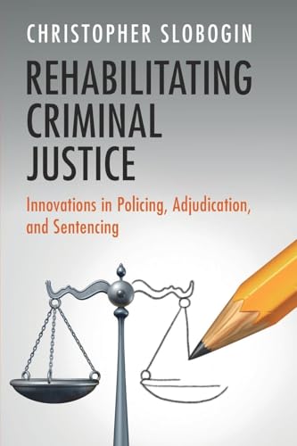 Rehabilitating Criminal Justice : Innovations in Policing, Adjudication, and Sentencing