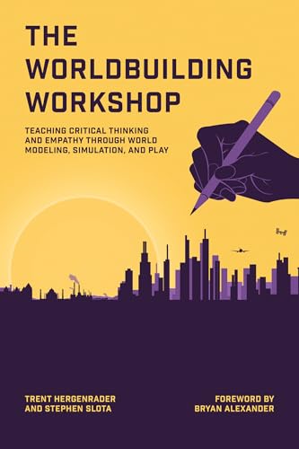 The Worldbuilding Workshop : Teaching Critical Thinking and Empathy Through World Modeling, Simulation, and Play