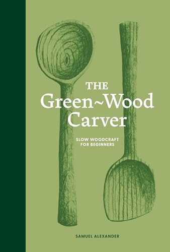 The Green-Wood Carver : Slow woodcraft for beginners