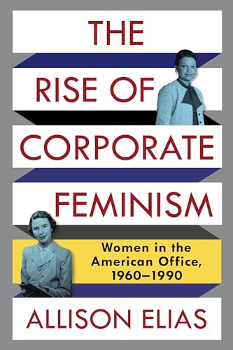 The Rise of Corporate Feminism : Women in the American Office, 1960–1990