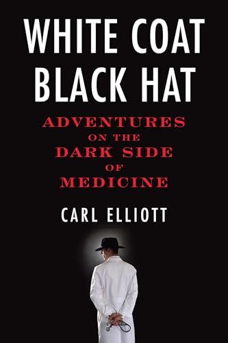 White Coat, Black Hat : Adventures on the Dark Side of Medicine