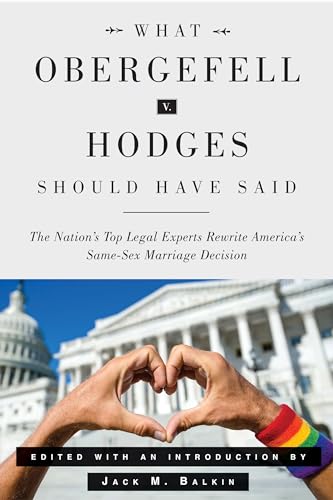 What Obergefell v. Hodges Should Have Said : The Nation's Top Legal Experts Rewrite America's Same-Sex Marriage Decision