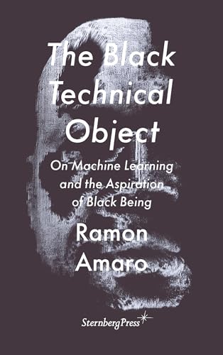 The Black Technical Object : On Machine Learning and the Aspiration of Black Being