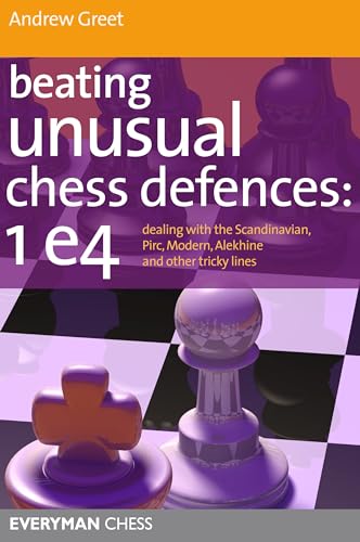 Beating Unusual Chess Defences:  1 E4 : Dealing with the Scandinavian, Pirc, Modern, Alekhine and Other Tricky Lines