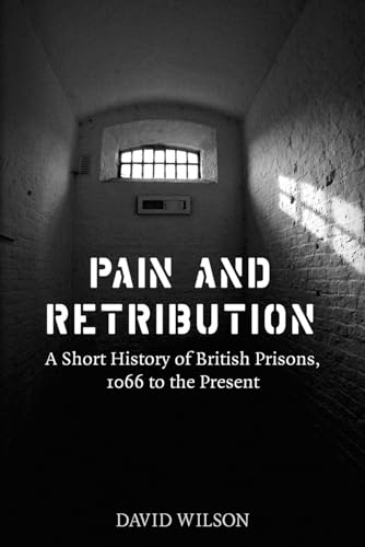 Pain and Retribution : A Short History of British Prisons, 1066 to the Present