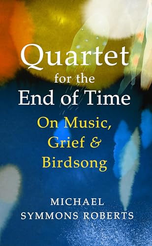 Quartet for the End of Time : On Music, Grief and Birdsong