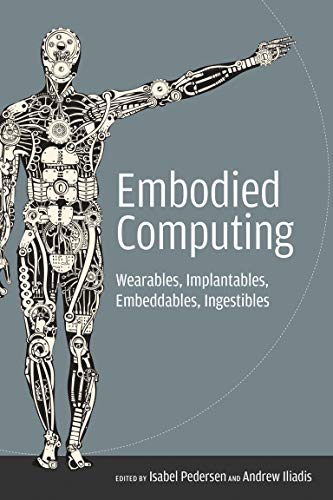 Embodied Computing: Wearables, Implantables, Embeddables, Ingestibles (The MIT Press)