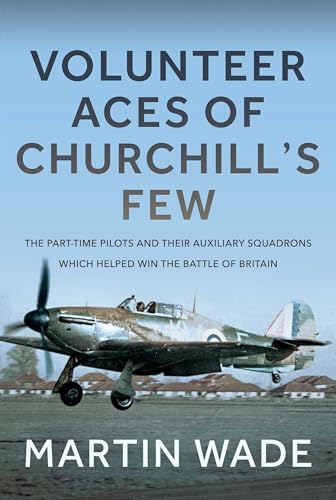 Volunteer Aces of Churchill’s Few : The Part-Time Pilots and their Auxiliary Squadrons which Helped win the Battle of Britain
