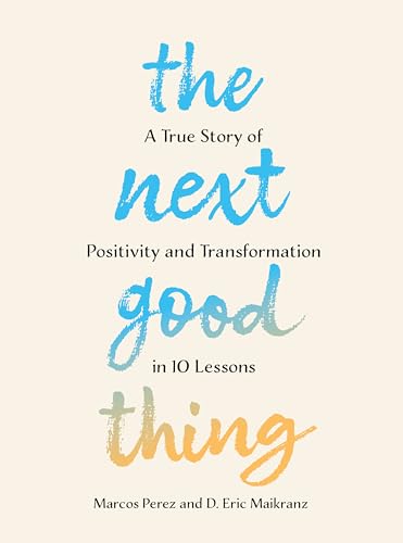 The Next Good Thing : A True Story of Positivity and Transformation in 10 Lessons