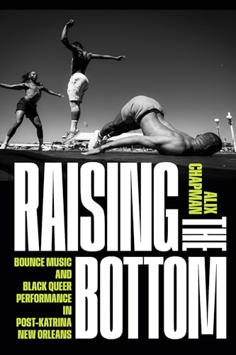 Raising the Bottom : Bounce Music and Black Queer Performance in Post-Katrina New Orleans