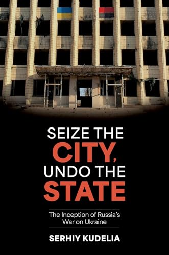 Seize the City, Undo the State : The Inception of Russia's War on Ukraine