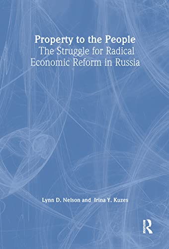 Property to the People: The Struggle for Radical Economic Reform in Russia : The Struggle for Radical Economic Reform in Russia